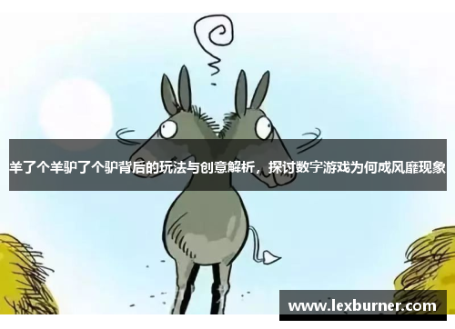 羊了个羊驴了个驴背后的玩法与创意解析，探讨数字游戏为何成风靡现象
