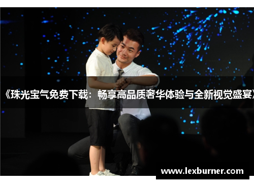 《珠光宝气免费下载：畅享高品质奢华体验与全新视觉盛宴》